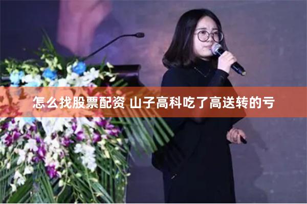 怎么找股票配资 山子高科吃了高送转的亏