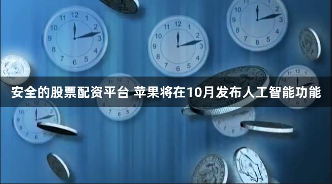 安全的股票配资平台 苹果将在10月发布人工智能功能