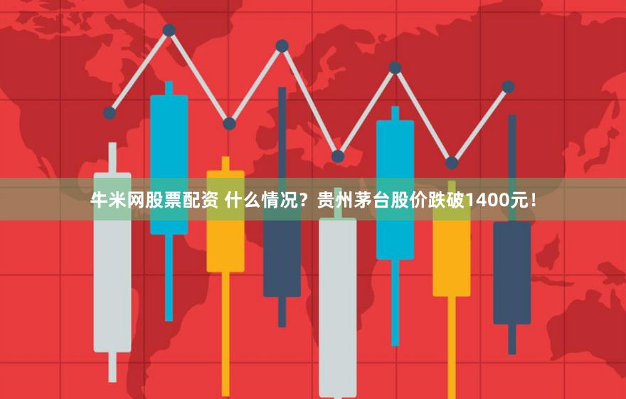 牛米网股票配资 什么情况？贵州茅台股价跌破1400元！