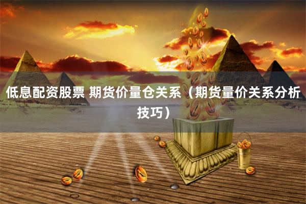 低息配资股票 期货价量仓关系（期货量价关系分析技巧）