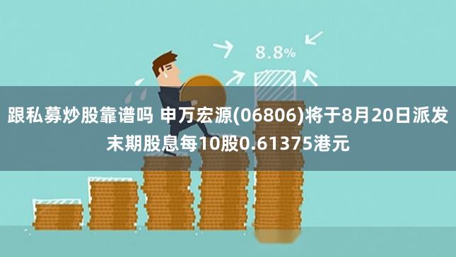 跟私募炒股靠谱吗 申万宏源(06806)将于8月20日派发末期股息每10股0.61375港元