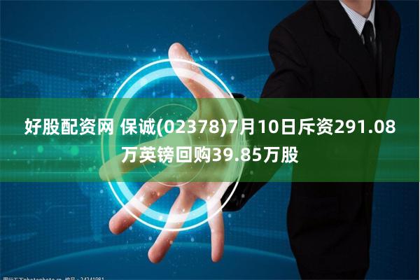 好股配资网 保诚(02378)7月10日斥资291.08万英镑回购39.85万股