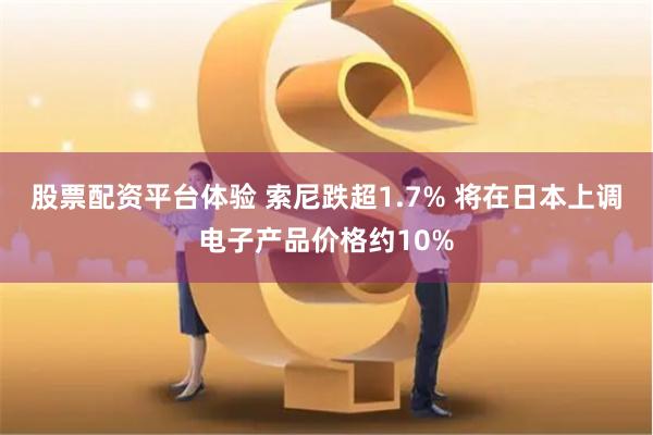 股票配资平台体验 索尼跌超1.7% 将在日本上调电子产品价格约10%