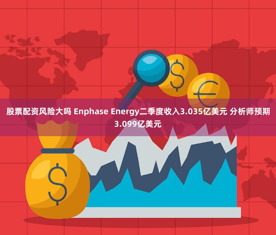 股票配资风险大吗 Enphase Energy二季度收入3.035亿美元 分析师预期3.099亿美元