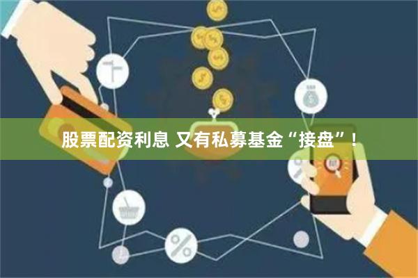 股票配资利息 又有私募基金“接盘”！