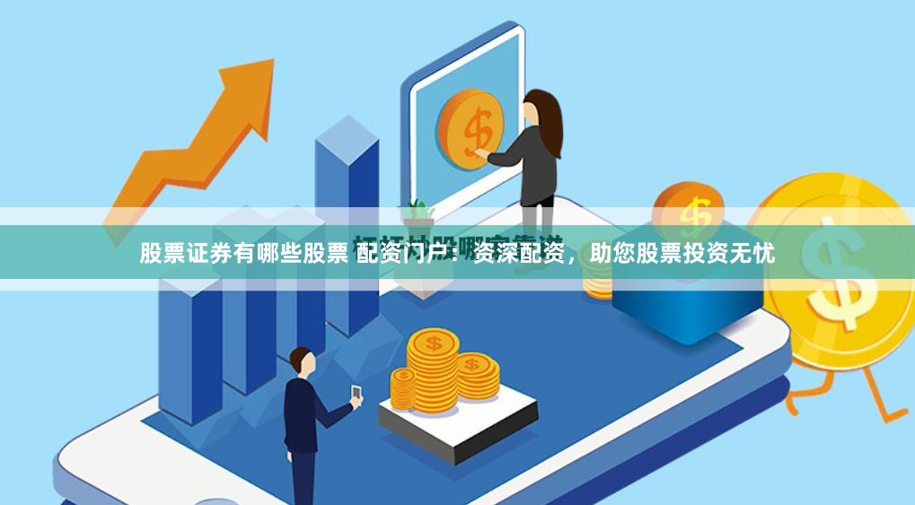 股票证券有哪些股票 配资门户：资深配资，助您股票投资无忧