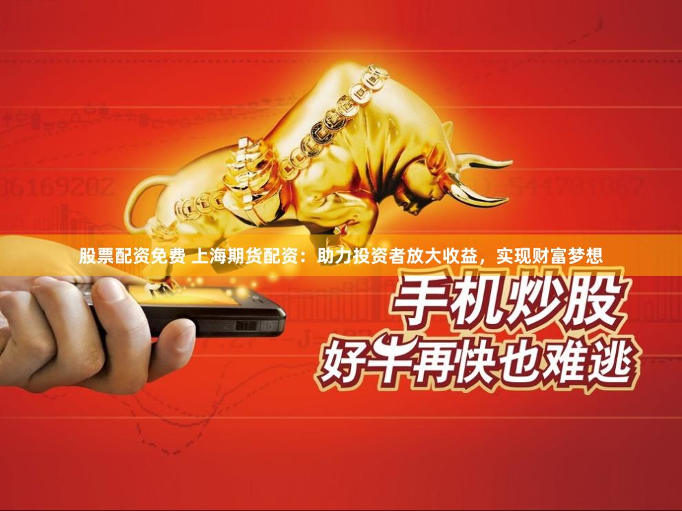 股票配资免费 上海期货配资：助力投资者放大收益，实现财富梦想