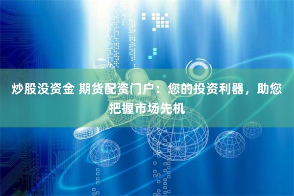 炒股没资金 期货配资门户：您的投资利器，助您把握市场先机