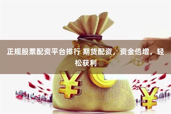 正规股票配资平台排行 期货配资，资金倍增，轻松获利