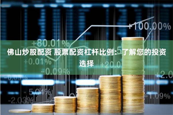 佛山炒股配资 股票配资杠杆比例：了解您的投资选择