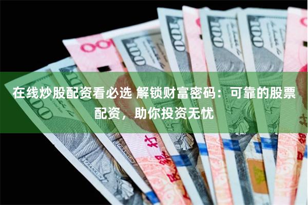 在线炒股配资看必选 解锁财富密码：可靠的股票配资，助你投资无