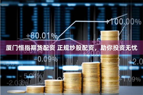 厦门恒指期货配资 正规炒股配资，助你投资无忧