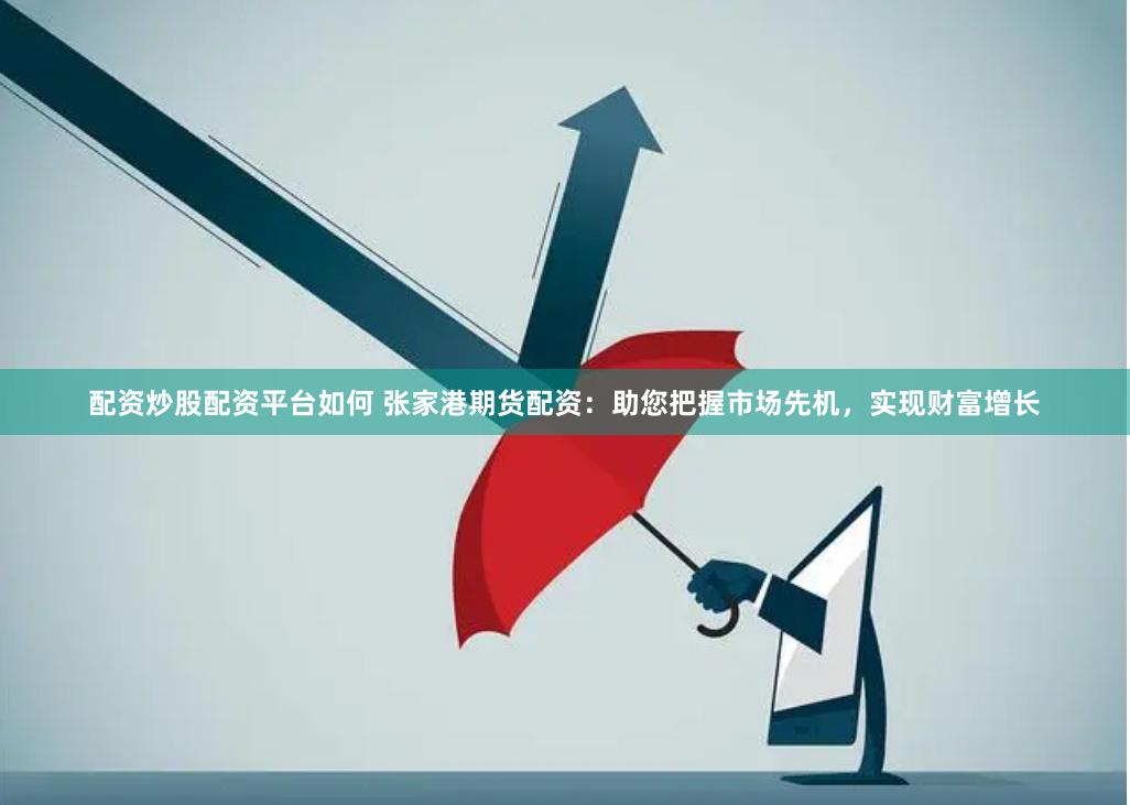 配资炒股配资平台如何 张家港期货配资：助您把握市场先机，实现
