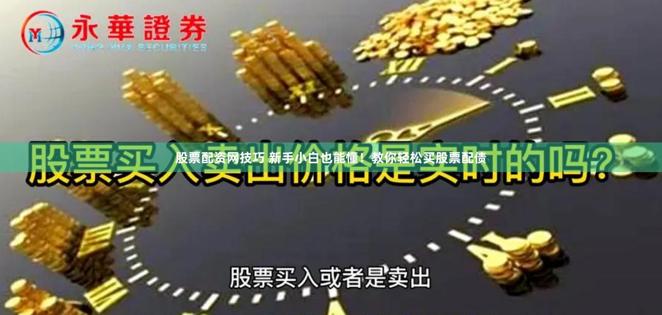 股票配资网技巧 新手小白也能懂！教你轻松买股票配债