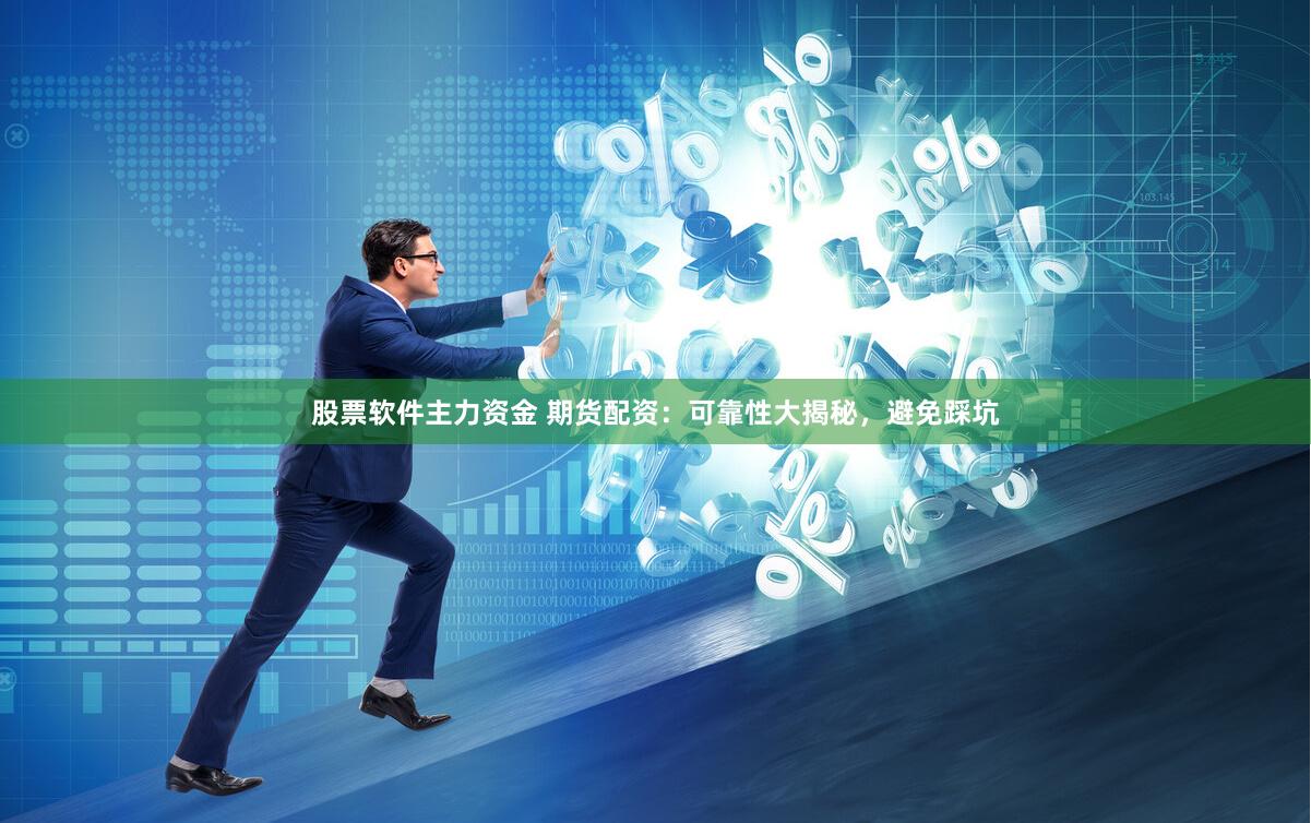 股票软件主力资金 期货配资：可靠性大揭秘，避免踩坑