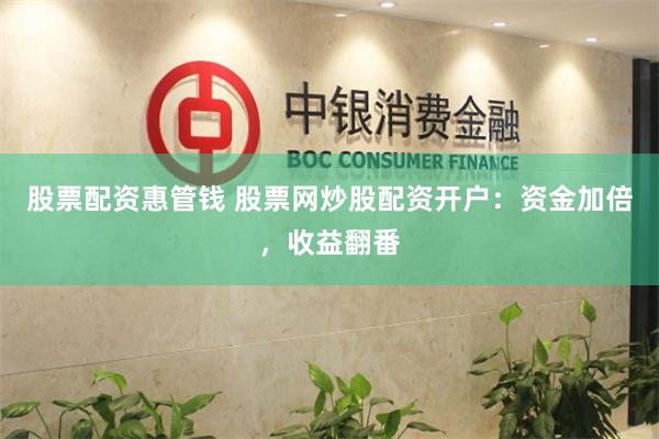 股票配资惠管钱 股票网炒股配资开户：资金加倍，收益翻番