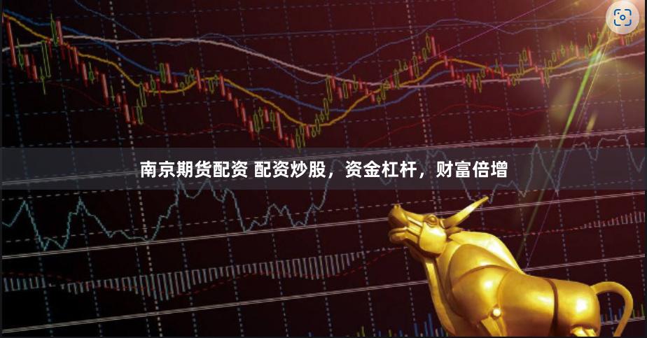 南京期货配资 配资炒股，资金杠杆，财富倍增