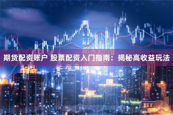 期货配资账户 股票配资入门指南：揭秘高收益玩法