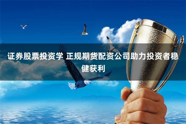 证券股票投资学 正规期货配资公司助力投资者稳健获利