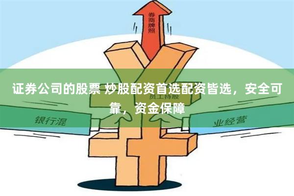 证券公司的股票 炒股配资首选配资皆选，安全可靠，资金保障