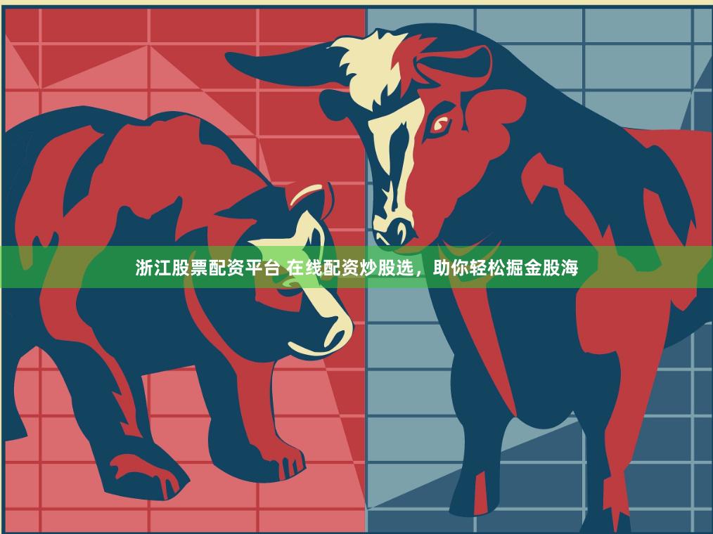 浙江股票配资平台 在线配资炒股选，助你轻松掘金股海