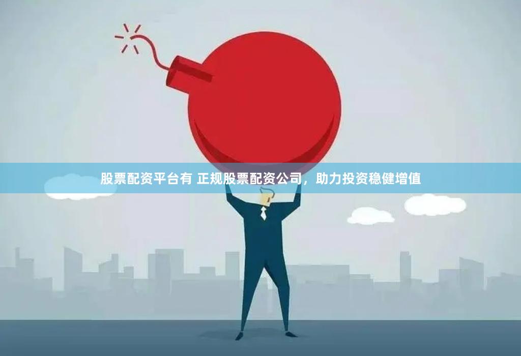 股票配资平台有 正规股票配资公司，助力投资稳健增值