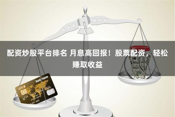 配资炒股平台排名 月息高回报！股票配资，轻松赚取收益