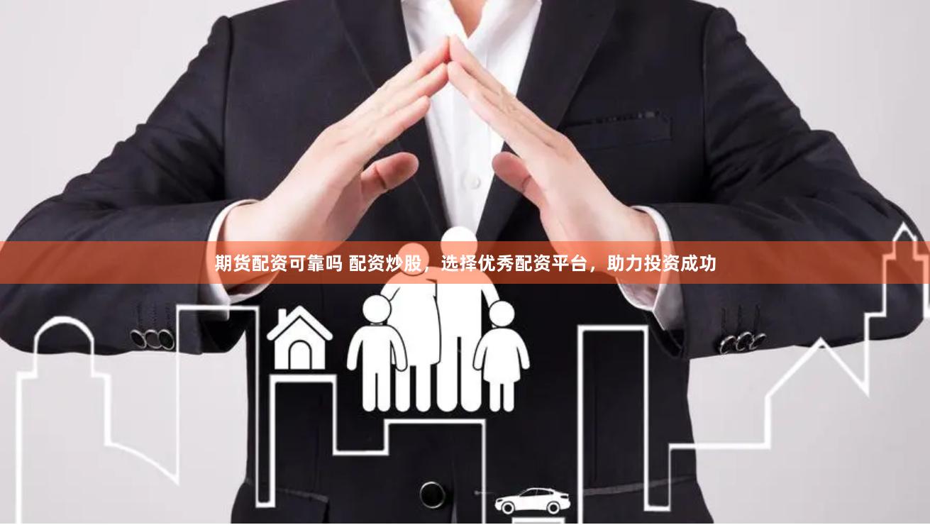 期货配资可靠吗 配资炒股，选择优秀配资平台，助力投资成功
