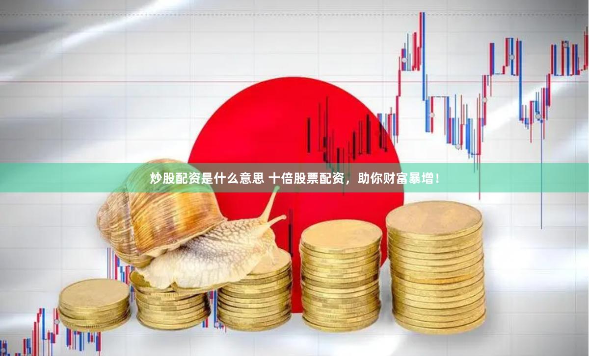 炒股配资是什么意思 十倍股票配资，助你财富暴增！