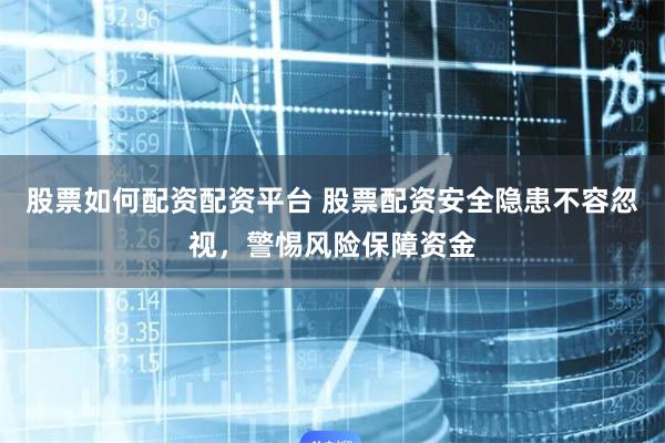 股票如何配资配资平台 股票配资安全隐患不容忽视，警惕风险保障