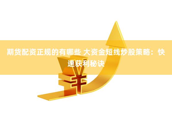 期货配资正规的有哪些 大资金短线炒股策略：快速获利秘诀