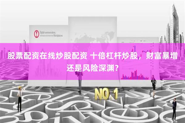 股票配资在线炒股配资 十倍杠杆炒股，财富暴增还是风险深渊？