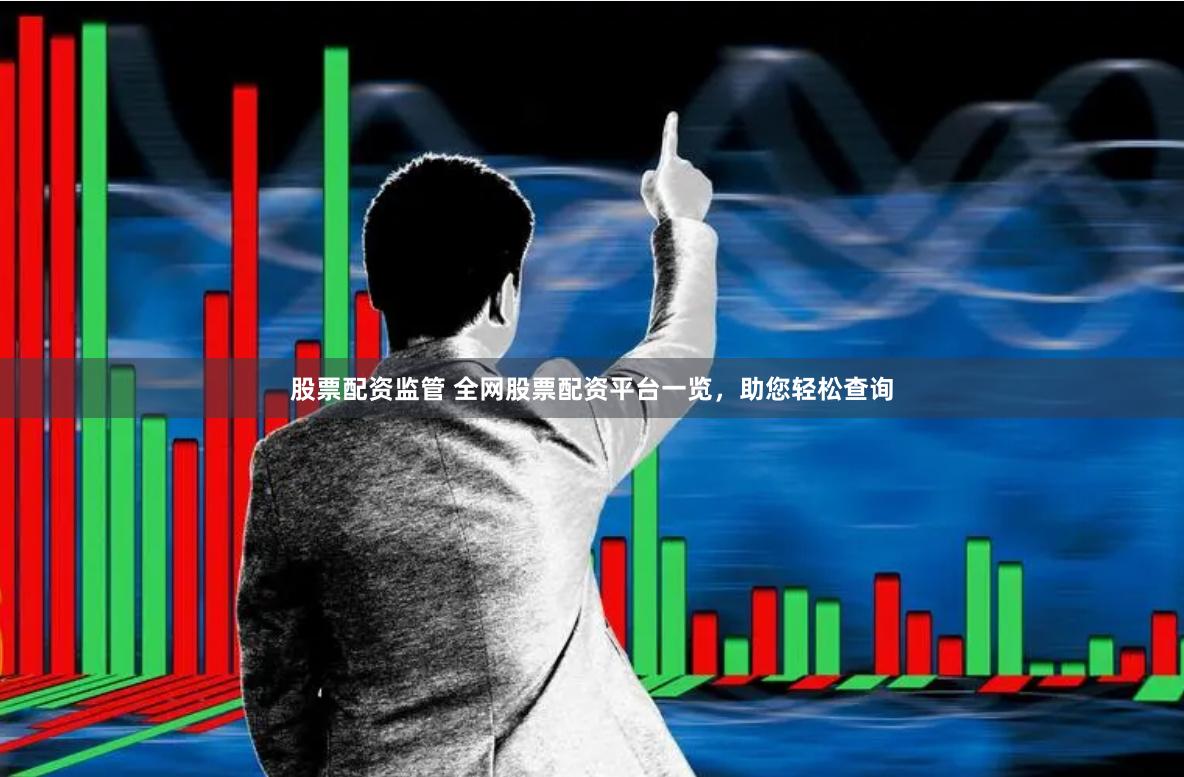 股票配资监管 全网股票配资平台一览，助您轻松查询