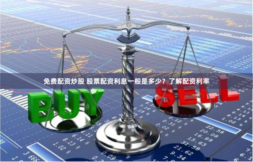 免费配资炒股 股票配资利息一般是多少？了解配资利率