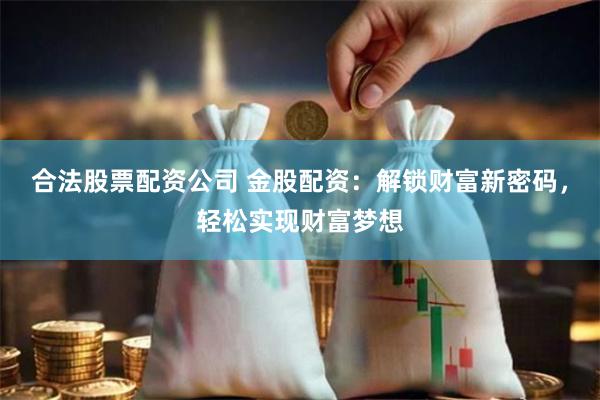 合法股票配资公司 金股配资：解锁财富新密码，轻松实现财富梦想