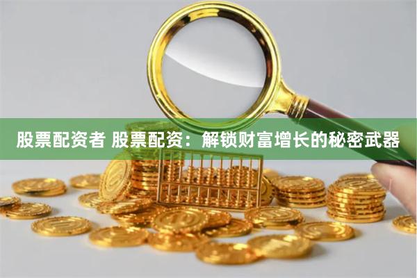 股票配资者 股票配资：解锁财富增长的秘密武器