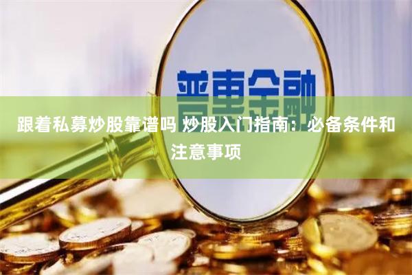 跟着私募炒股靠谱吗 炒股入门指南：必备条件和注意事项