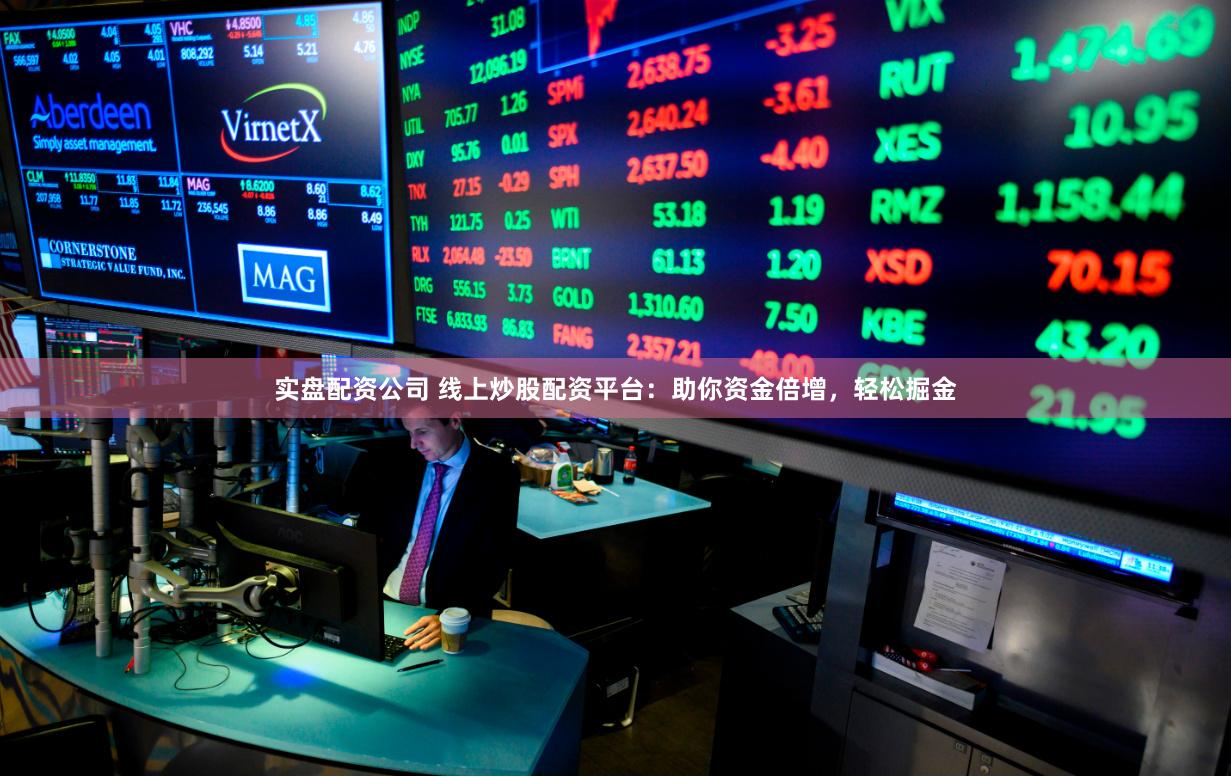 实盘配资公司 线上炒股配资平台:助你资金倍增,轻松掘金